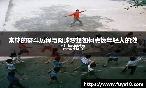 常林的奋斗历程与篮球梦想如何点燃年轻人的激情与希望
