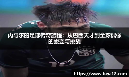 内马尔的足球传奇旅程:从巴西天才到全球偶像的蜕变与挑战