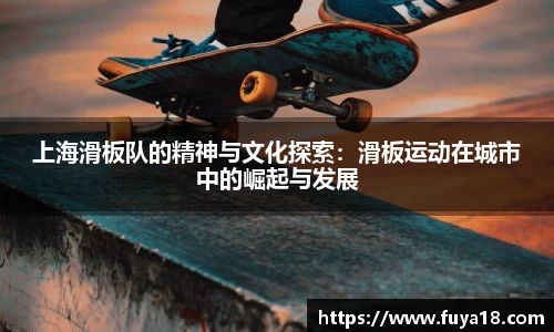 上海滑板队的精神与文化探索:滑板运动在城市中的崛起与发展
